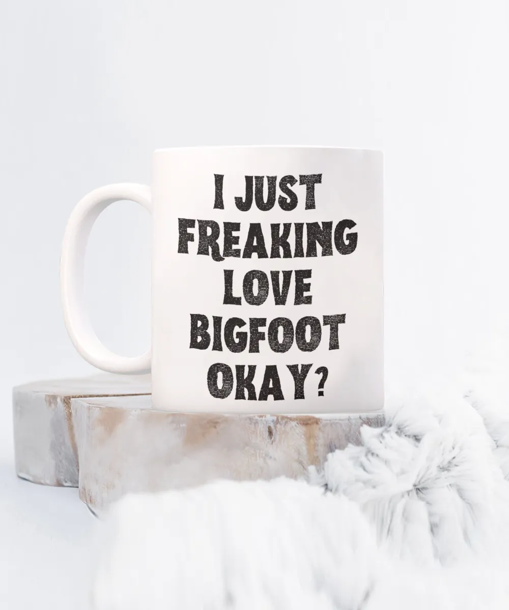 Bigfoot Mug, Bigfoot Gifts, Bigfoot Gift, I Just Freaking Love Bigfoot Okay Coffee Cup
