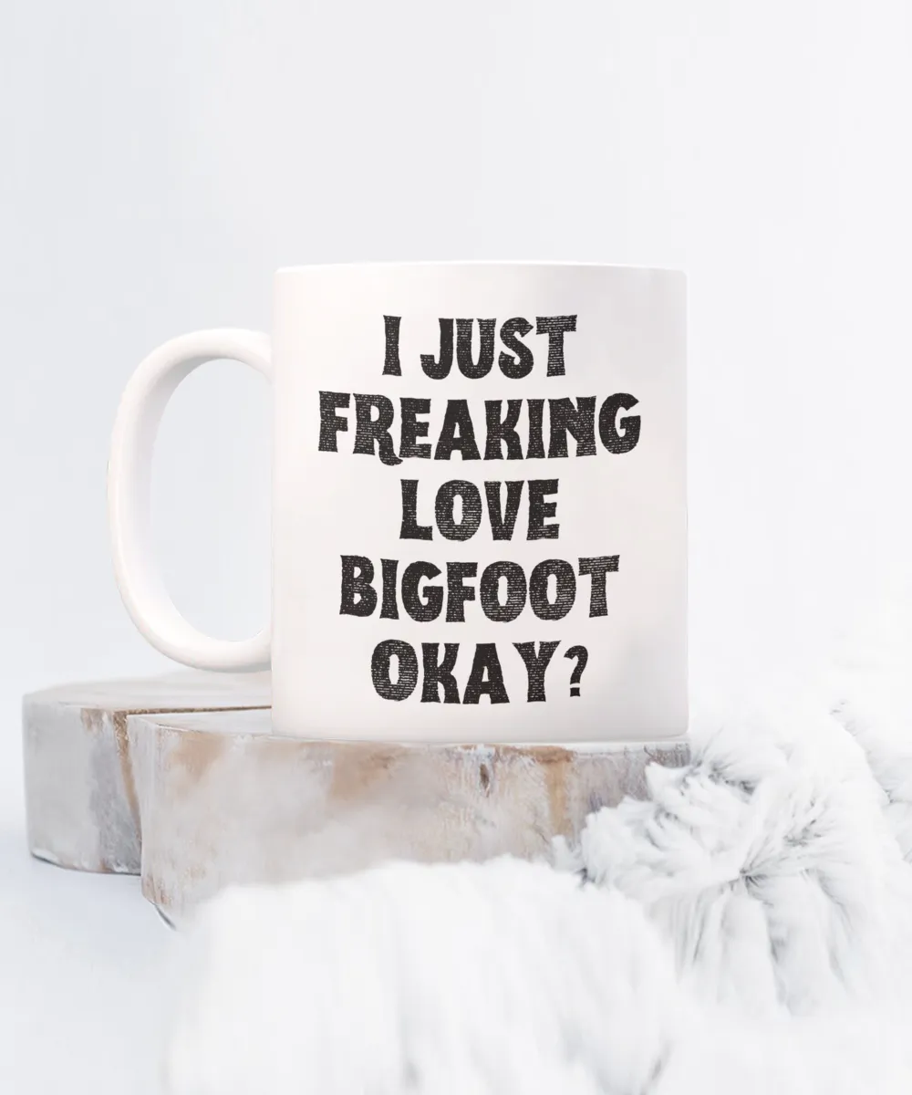 Bigfoot Mug, Bigfoot Gifts, Bigfoot Gift, I Just Freaking Love Bigfoot Okay Coffee Cup