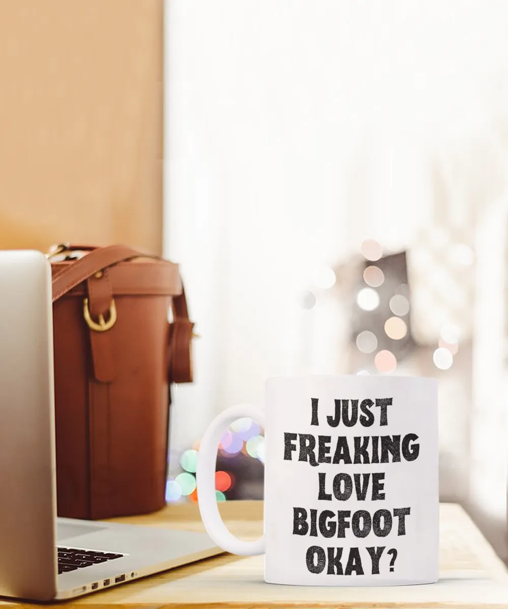 Bigfoot Mug, Bigfoot Gifts, Bigfoot Gift, I Just Freaking Love Bigfoot Okay Coffee Cup